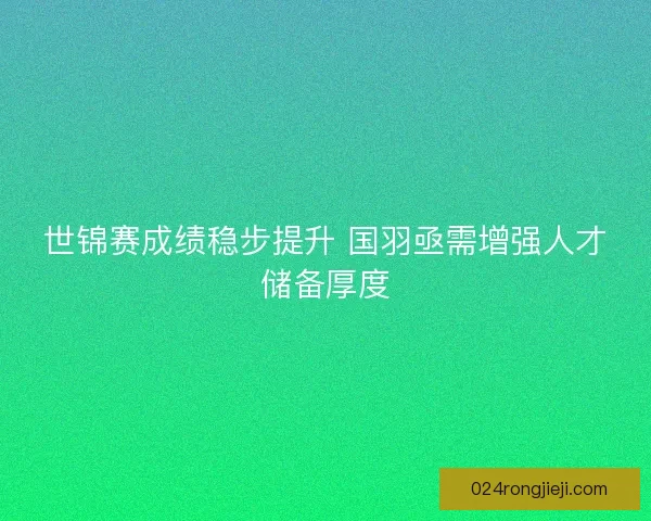 世锦赛成绩稳步提升 国羽亟需增强人才储备厚度