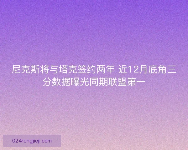 尼克斯将与塔克签约两年 近12月底角三分数据曝光同期联盟第一
