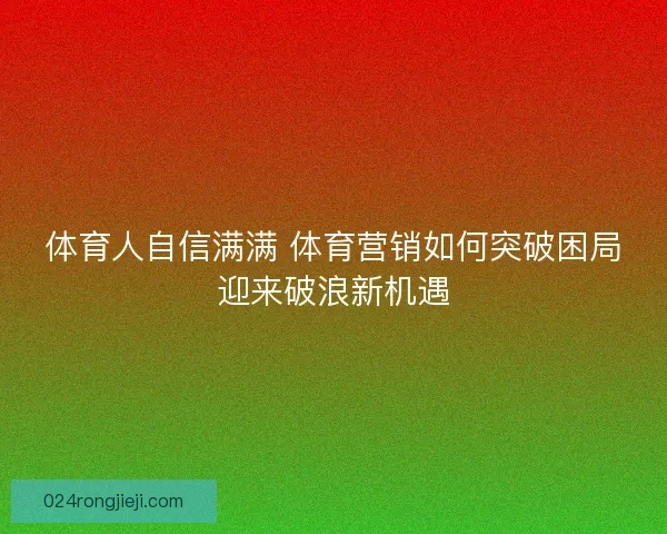 体育人自信满满 体育营销如何突破困局迎来破浪新机遇