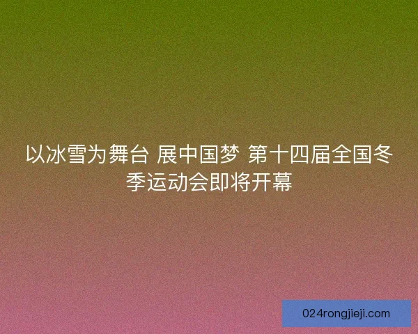 以冰雪为舞台 展中国梦 第十四届全国冬季运动会即将开幕 以冰雪为舞台 展中国梦 第十四届全国冬季运动会即将开幕